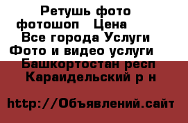 Ретушь фото,  фотошоп › Цена ­ 100 - Все города Услуги » Фото и видео услуги   . Башкортостан респ.,Караидельский р-н